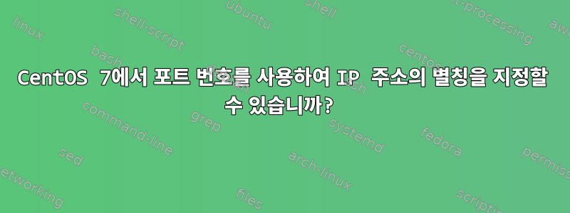 CentOS 7에서 포트 번호를 사용하여 IP 주소의 별칭을 지정할 수 있습니까?