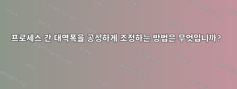 프로세스 간 대역폭을 공정하게 조정하는 방법은 무엇입니까?