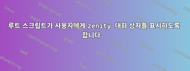 루트 스크립트가 사용자에게 zenity 대화 상자를 표시하도록 합니다.