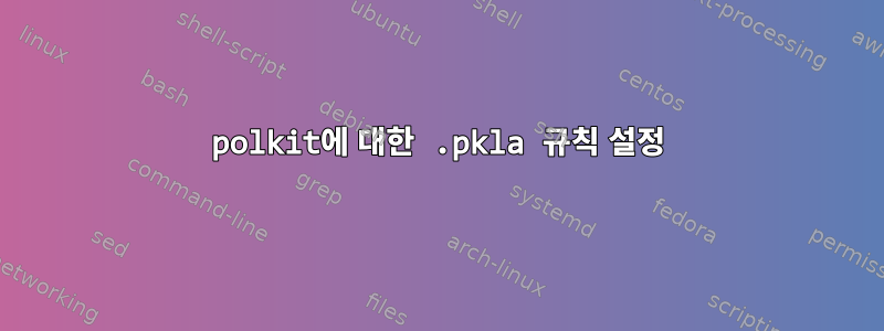 polkit에 대한 .pkla 규칙 설정