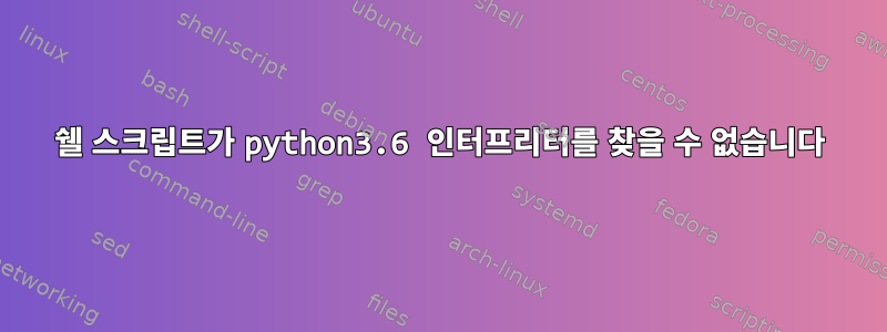 쉘 스크립트가 python3.6 인터프리터를 찾을 수 없습니다