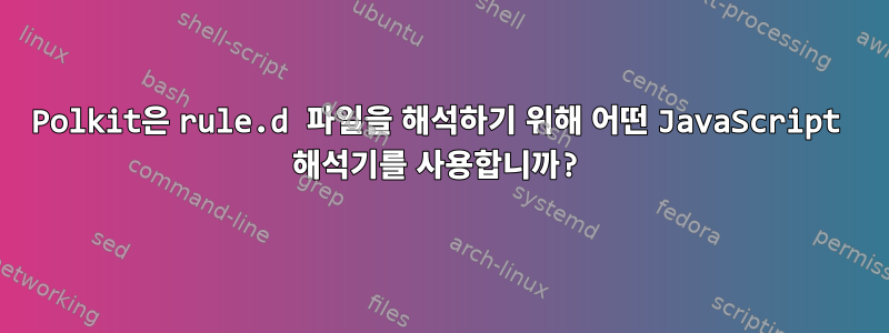 Polkit은 rule.d 파일을 해석하기 위해 어떤 JavaScript 해석기를 사용합니까?