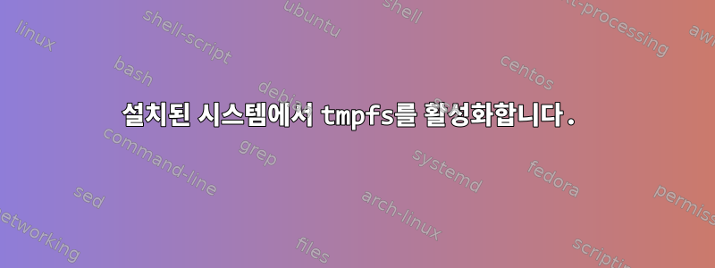 설치된 시스템에서 tmpfs를 활성화합니다.