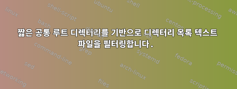 짧은 공통 루트 디렉터리를 기반으로 디렉터리 목록 텍스트 파일을 필터링합니다.