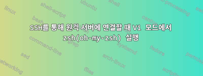 SSH를 통해 원격 서버에 연결할 때 Vi 모드에서 zsh(oh-my-zsh) 실행