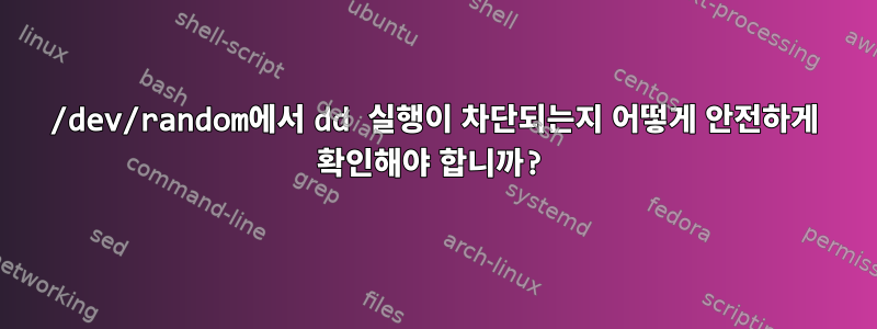 /dev/random에서 dd 실행이 차단되는지 어떻게 안전하게 확인해야 합니까?