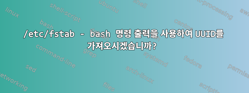 /etc/fstab - bash 명령 출력을 사용하여 UUID를 가져오시겠습니까?