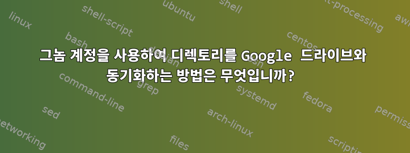 그놈 계정을 사용하여 디렉토리를 Google 드라이브와 동기화하는 방법은 무엇입니까?