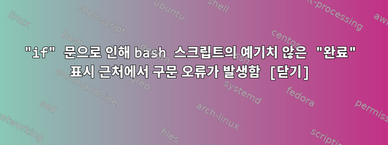 "if" 문으로 인해 bash 스크립트의 예기치 않은 "완료" 표시 근처에서 구문 오류가 발생함 [닫기]