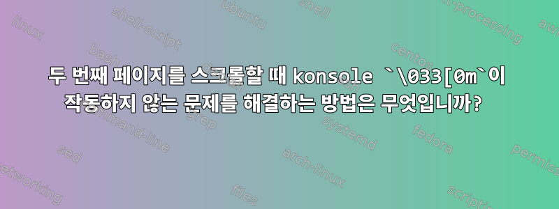 두 번째 페이지를 스크롤할 때 konsole `\033[0m`이 작동하지 않는 문제를 해결하는 방법은 무엇입니까?