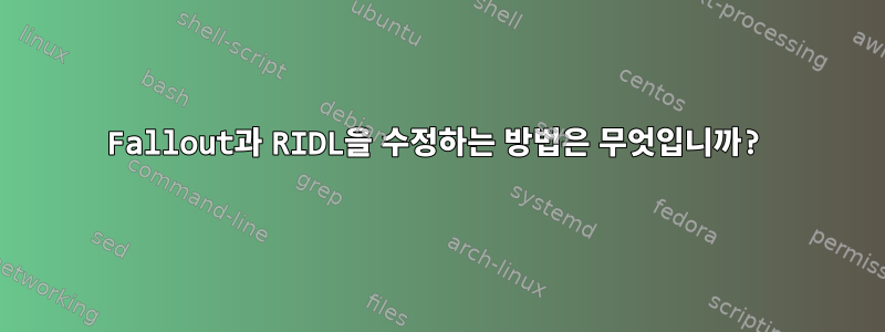 Fallout과 RIDL을 수정하는 방법은 무엇입니까?