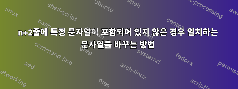 n+2줄에 특정 문자열이 포함되어 있지 않은 경우 일치하는 문자열을 바꾸는 방법