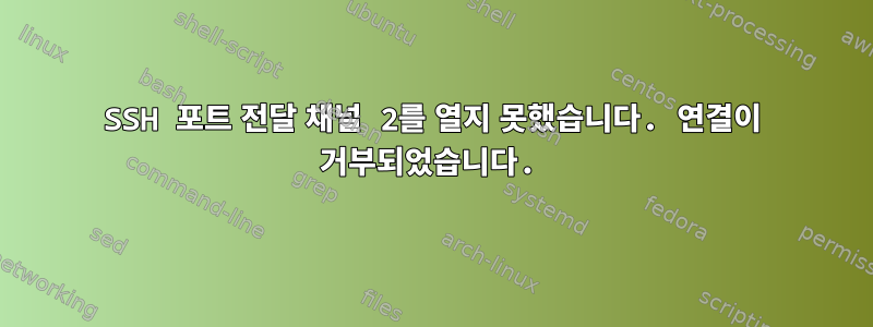 SSH 포트 전달 채널 2를 열지 못했습니다. 연결이 거부되었습니다.