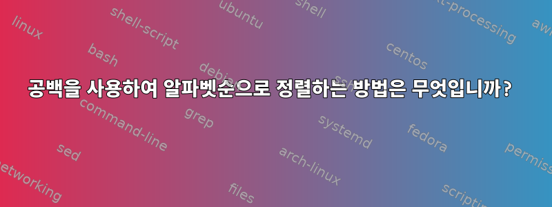 공백을 사용하여 알파벳순으로 정렬하는 방법은 무엇입니까?