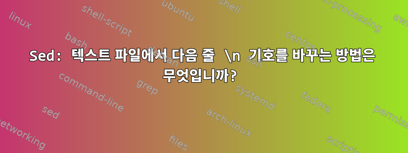 Sed: 텍스트 파일에서 다음 줄 \n 기호를 바꾸는 방법은 무엇입니까?