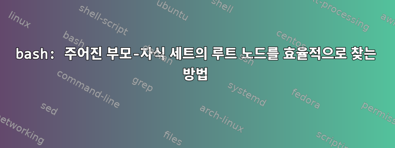 bash: 주어진 부모-자식 세트의 루트 노드를 효율적으로 찾는 방법