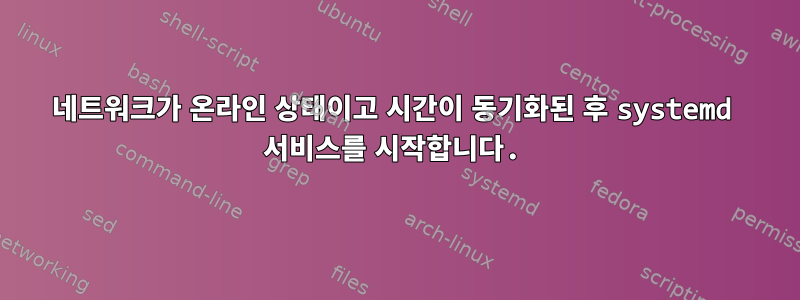 네트워크가 온라인 상태이고 시간이 동기화된 후 systemd 서비스를 시작합니다.