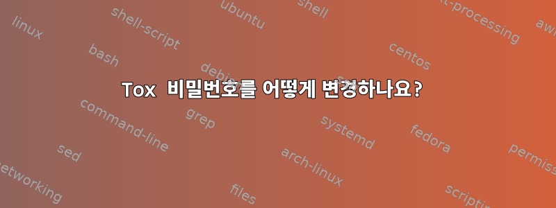 Tox 비밀번호를 어떻게 변경하나요?