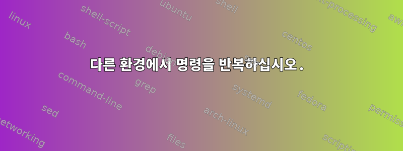 다른 환경에서 명령을 반복하십시오.