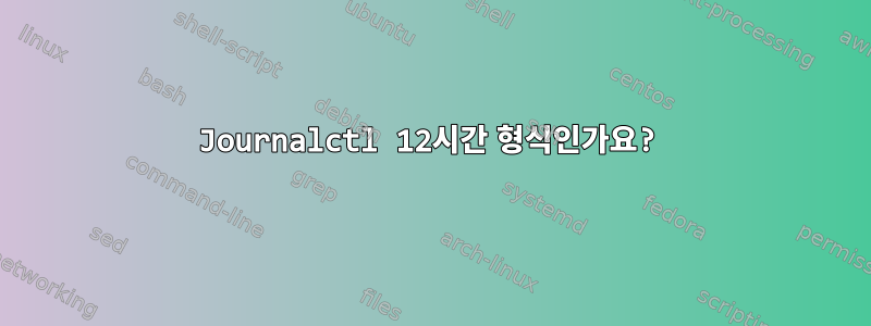 Journalctl 12시간 형식인가요?