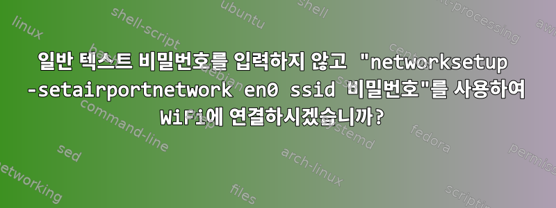 일반 텍스트 비밀번호를 입력하지 않고 "networksetup -setairportnetwork en0 ssid 비밀번호"를 사용하여 WiFi에 연결하시겠습니까?