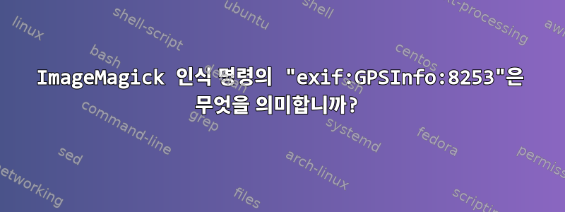 ImageMagick 인식 명령의 "exif:GPSInfo:8253"은 무엇을 의미합니까?