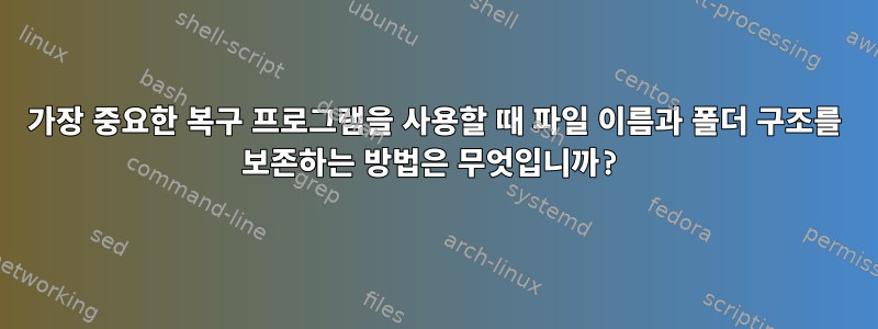 가장 중요한 복구 프로그램을 사용할 때 파일 이름과 폴더 구조를 보존하는 방법은 무엇입니까?