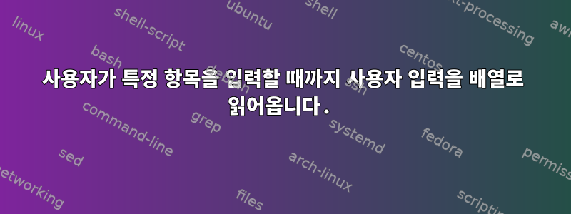 사용자가 특정 항목을 입력할 때까지 사용자 입력을 배열로 읽어옵니다.