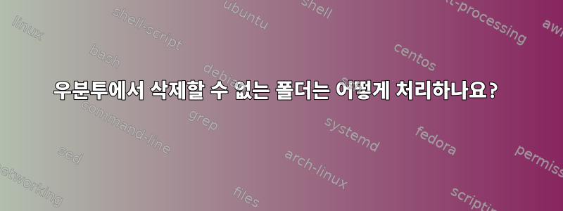 우분투에서 삭제할 수 없는 폴더는 어떻게 처리하나요?