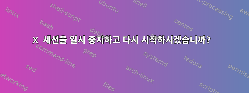 X 세션을 일시 중지하고 다시 시작하시겠습니까?