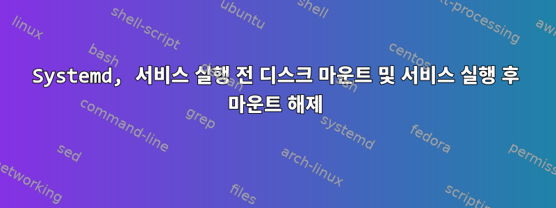 Systemd, 서비스 실행 전 디스크 마운트 및 서비스 실행 후 마운트 해제