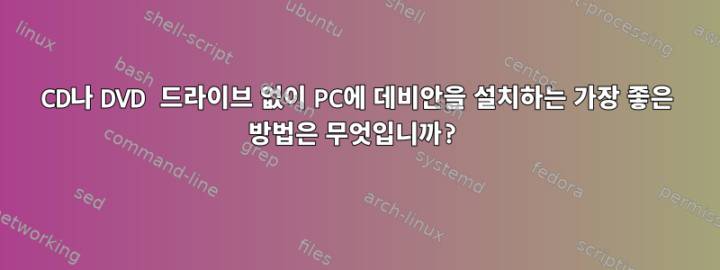 CD나 DVD 드라이브 없이 PC에 데비안을 설치하는 가장 좋은 방법은 무엇입니까?