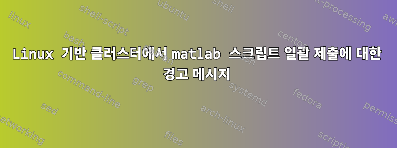 Linux 기반 클러스터에서 matlab 스크립트 일괄 제출에 대한 경고 메시지