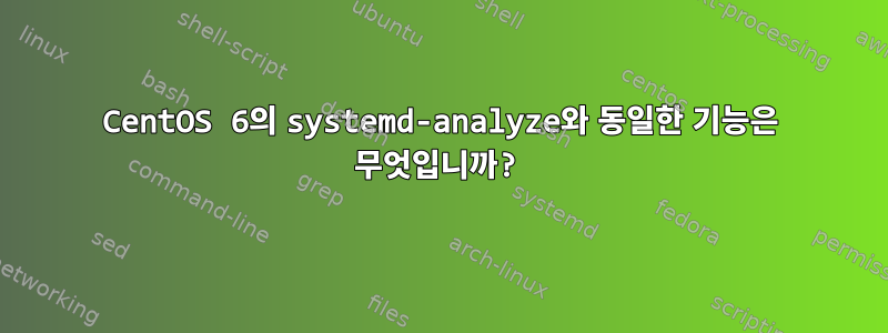 CentOS 6의 systemd-analyze와 동일한 기능은 무엇입니까?