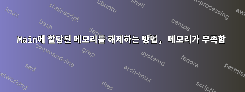 Main에 할당된 메모리를 해제하는 방법, 메모리가 부족함