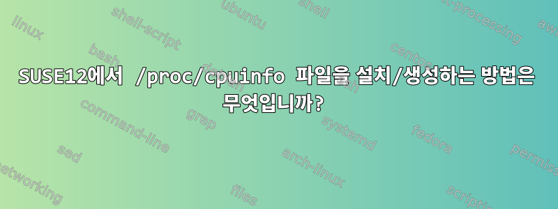 SUSE12에서 /proc/cpuinfo 파일을 설치/생성하는 방법은 무엇입니까?