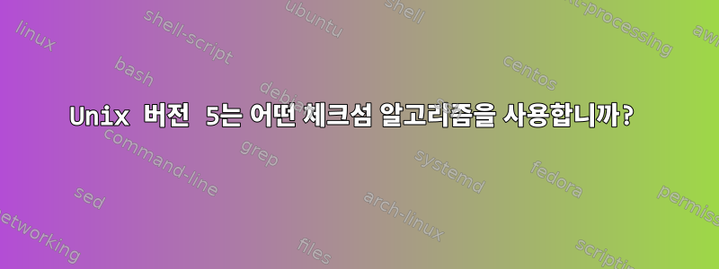 Unix 버전 5는 어떤 체크섬 알고리즘을 사용합니까?