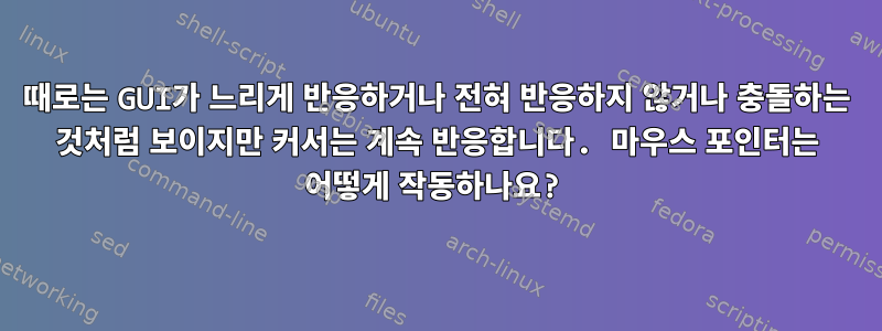 때로는 GUI가 느리게 반응하거나 전혀 반응하지 않거나 충돌하는 것처럼 보이지만 커서는 계속 반응합니다. 마우스 포인터는 어떻게 작동하나요?