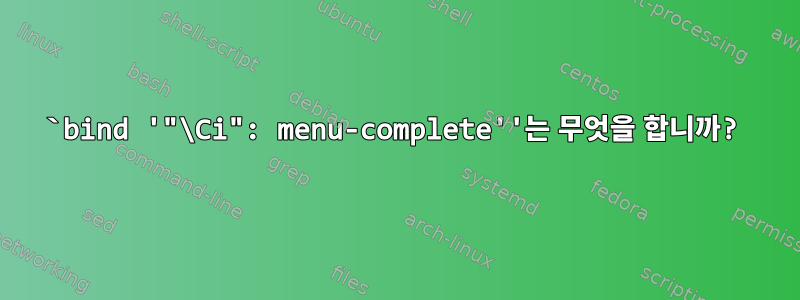 `bind '"\Ci": menu-complete''는 무엇을 합니까?