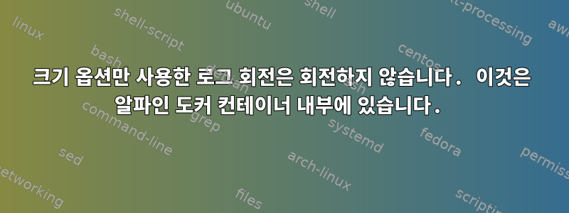 크기 옵션만 사용한 로그 회전은 회전하지 않습니다. 이것은 알파인 도커 컨테이너 내부에 있습니다.