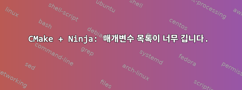 CMake + Ninja: 매개변수 목록이 너무 깁니다.