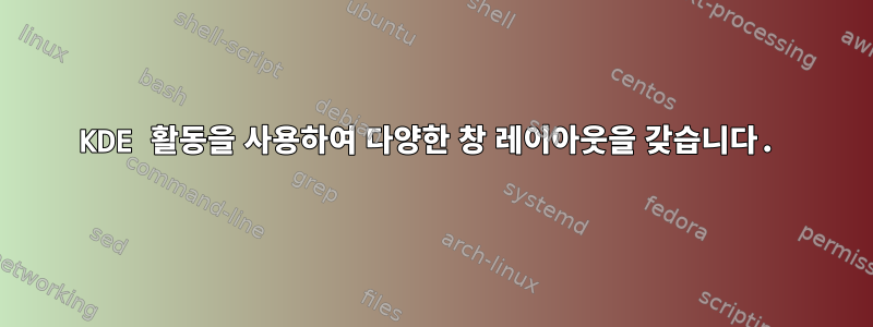 KDE 활동을 사용하여 다양한 창 레이아웃을 갖습니다.