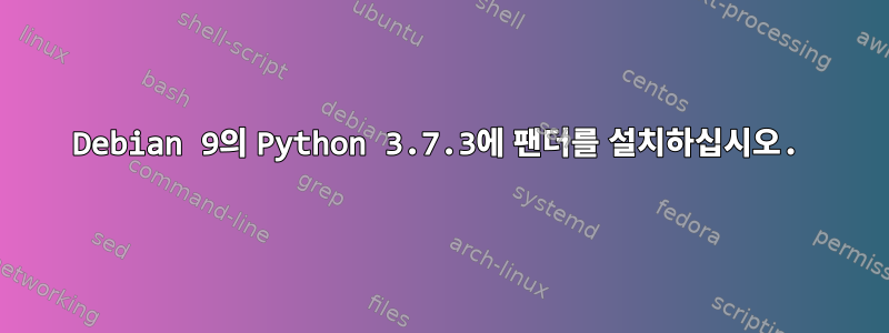 Debian 9의 Python 3.7.3에 팬더를 설치하십시오.