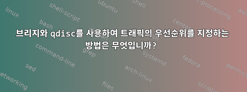 브리지와 qdisc를 사용하여 트래픽의 우선순위를 지정하는 방법은 무엇입니까?