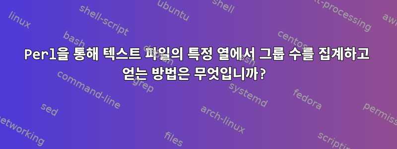 Perl을 통해 텍스트 파일의 특정 열에서 그룹 수를 집계하고 얻는 방법은 무엇입니까?