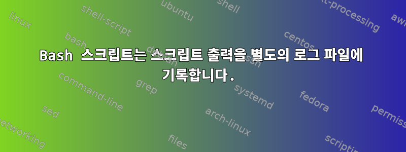 Bash 스크립트는 스크립트 출력을 별도의 로그 파일에 기록합니다.