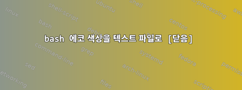 bash 에코 색상을 텍스트 파일로 [닫음]