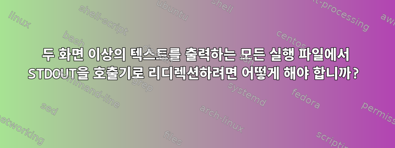 두 화면 이상의 텍스트를 출력하는 모든 실행 파일에서 STDOUT을 호출기로 리디렉션하려면 어떻게 해야 합니까?