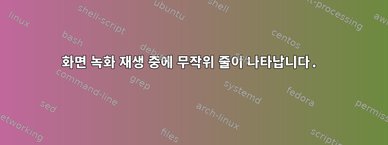 화면 녹화 재생 중에 무작위 줄이 나타납니다.