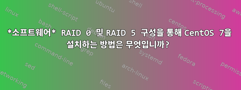 *소프트웨어* RAID 0 및 RAID 5 구성을 통해 CentOS 7을 설치하는 방법은 무엇입니까?